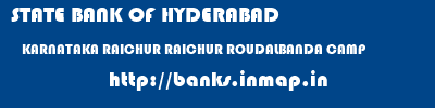 STATE BANK OF HYDERABAD  KARNATAKA RAICHUR RAICHUR ROUDALBANDA CAMP  banks information 